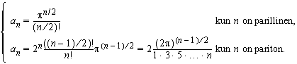 a_n = 1/(n/2)! × pi^(n/2), kun n on parillinen, a_n = 2^n/n! × ((n-1)/2)!× pi^((n-1)/2) = 2 × (2pi)^((n-1)/2)/(1×3×...×n), kun n on pariton.